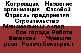 Копровщик › Название организации ­ Сваебой › Отрасль предприятия ­ Строительство › Минимальный оклад ­ 30 000 - Все города Работа » Вакансии   . Чувашия респ.,Новочебоксарск г.